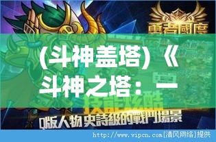 (斗神盖塔) 《斗神之塔：一路突破极限，勇者的史诗冒险之旅》- 探索无限可能，挑战自我，突破极限的故事。